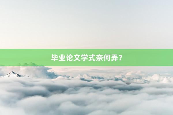 毕业论文学式奈何弄？