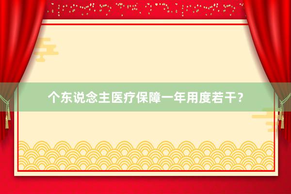 个东说念主医疗保障一年用度若干？